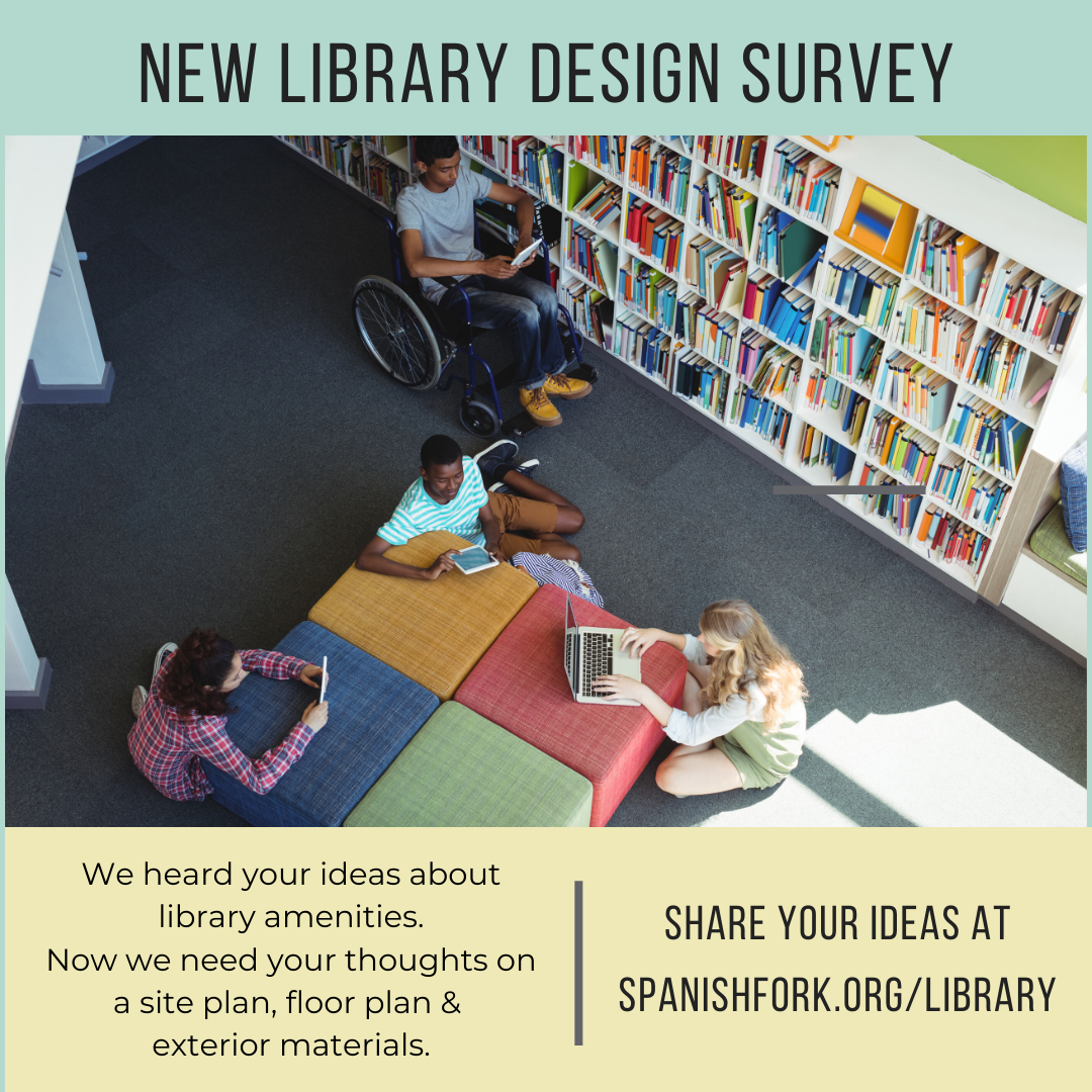 New Library Design Survey. We heard your ideas about library amenities. Now we need your thoughts on a site plan, floor plan & exterior materials. Share your ideas at spanishfork.org/library